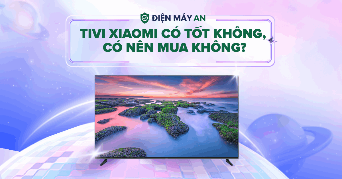 Tivi Xiaomi có tốt không, có nên mua không?